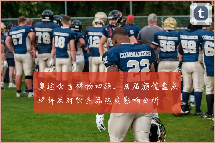 奥运会吉祥物回顾：历届颜值盘点详评及对衍生品热度影响分析