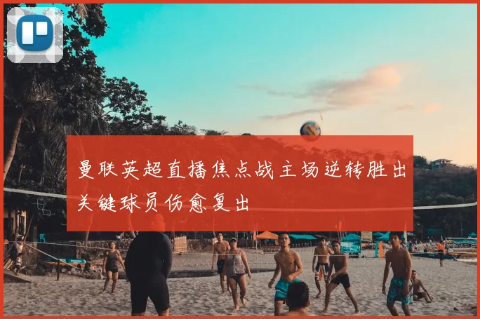 曼联英超直播焦点战主场逆转胜出关键球员伤愈复出