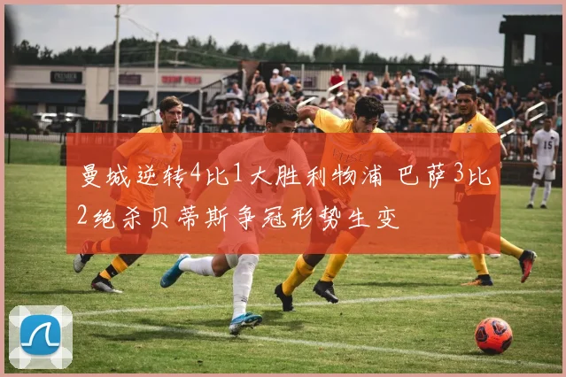 曼城逆转4比1大胜利物浦 巴萨3比2绝杀贝蒂斯争冠形势生变